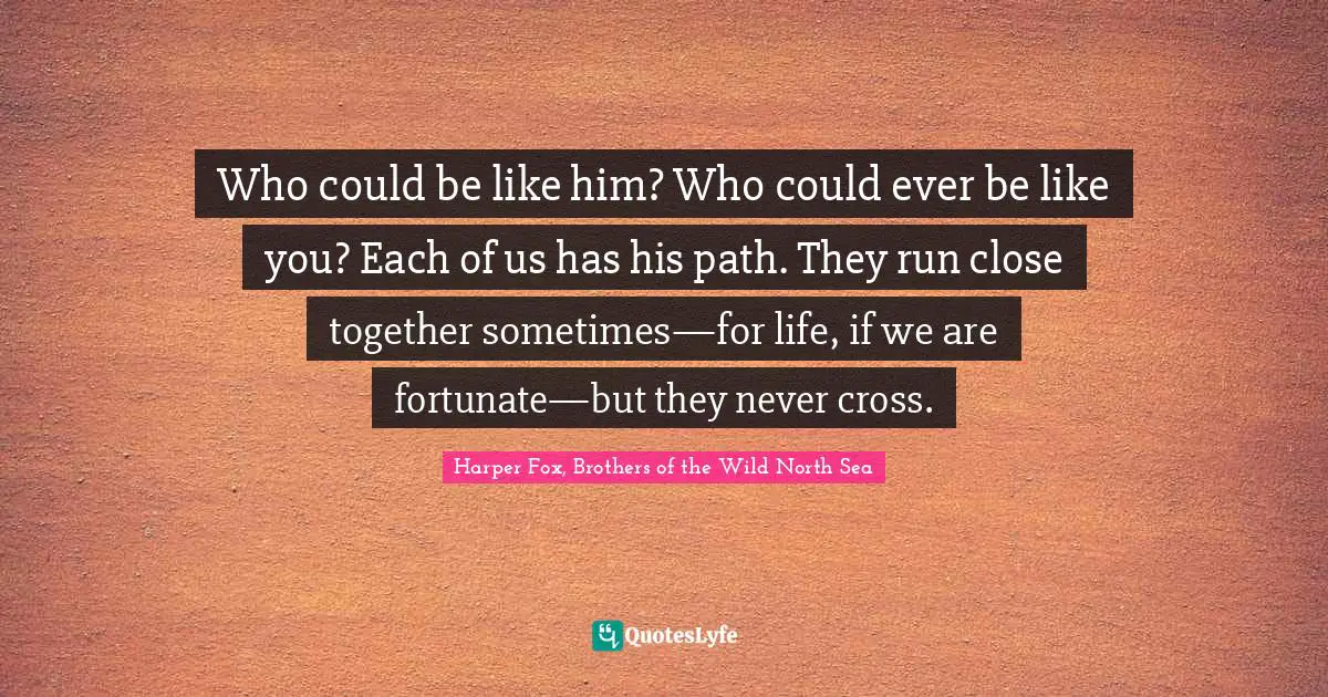 Path Of Life Quotes: "Who could be like him? Who could ever be like you? Each of us has his path. They run close together sometimes—for life, if we are fortunate—but they never cross."