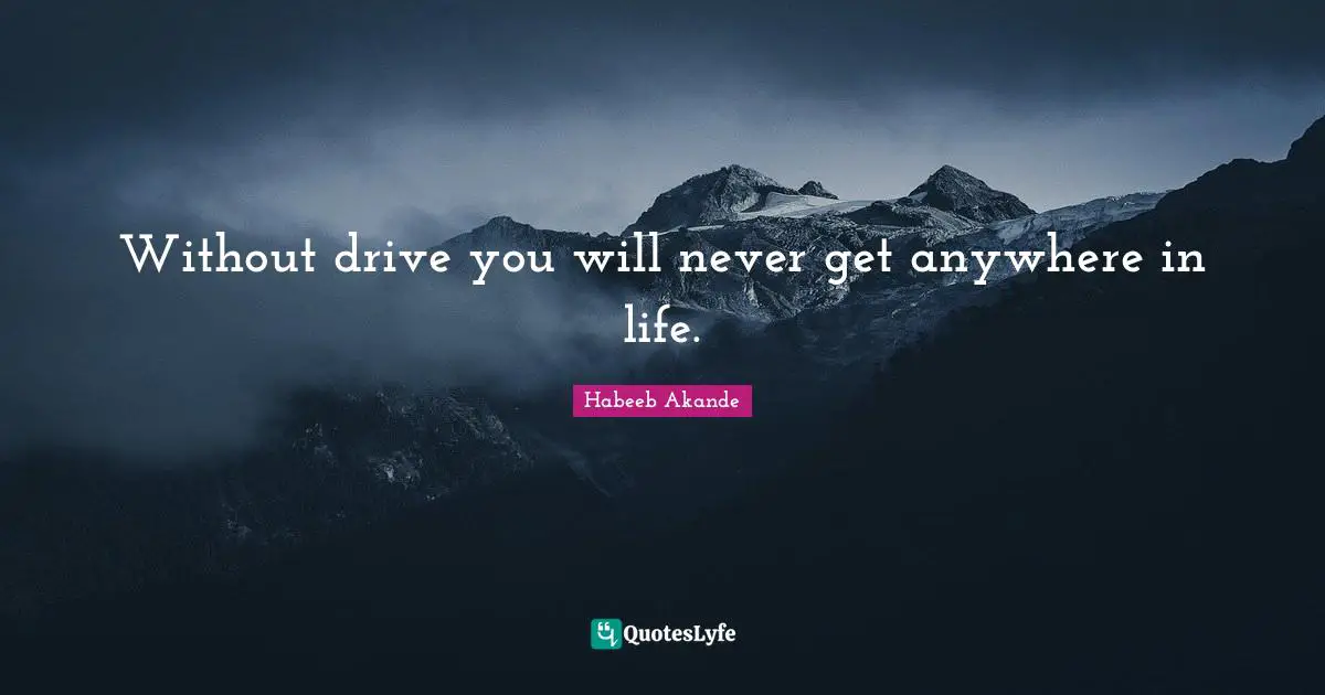 Habeeb Akande Quotes: "Without drive you will never get anywhere in life."