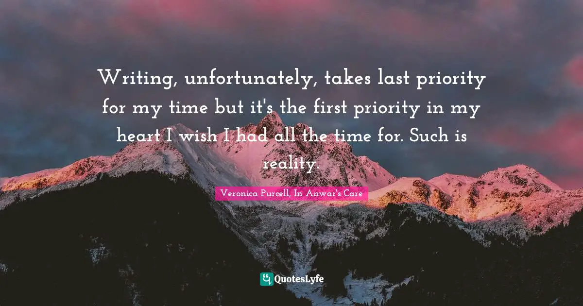Writing, unfortunately, takes last priority for my time but it's the first priority in my heart I wish I had all the time for. Such is reality.