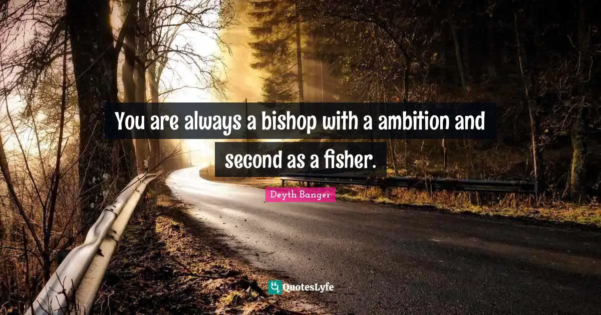 You are always a bishop with a ambition and second as a fisher.