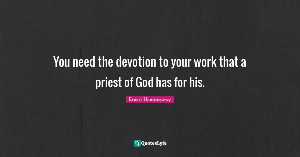Writing Process Quotes: "You need the devotion to your work that a priest of God has for his."