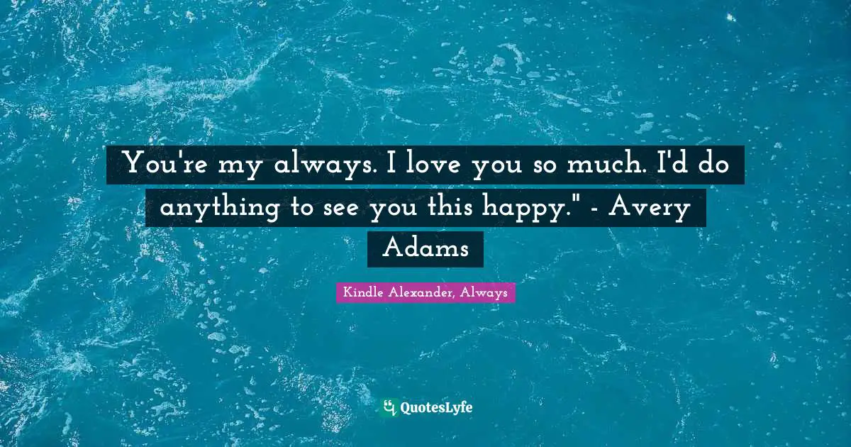 You're my always. I love you so much. I'd do anything to see you this happy." - Avery Adams