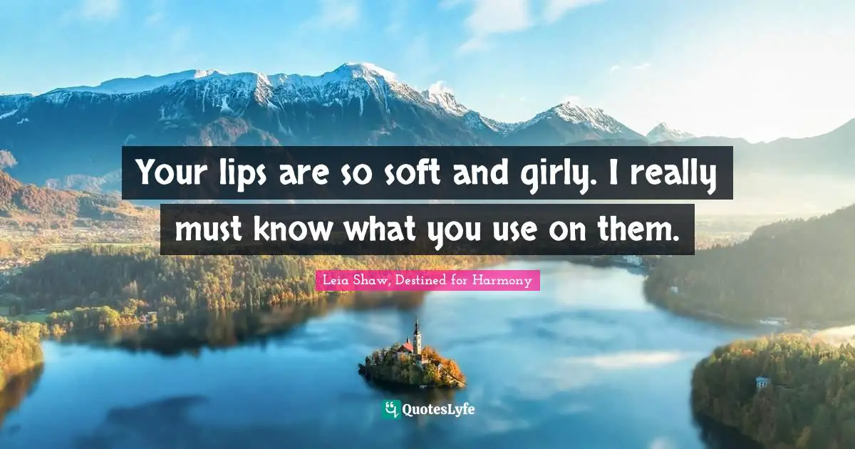 Your lips are so soft and girly. I really must know what you use on them.
