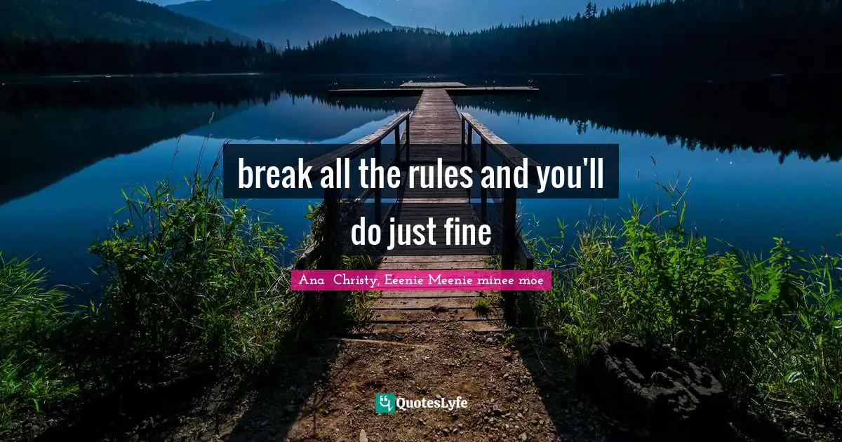 break all the rules and you'll do just fine