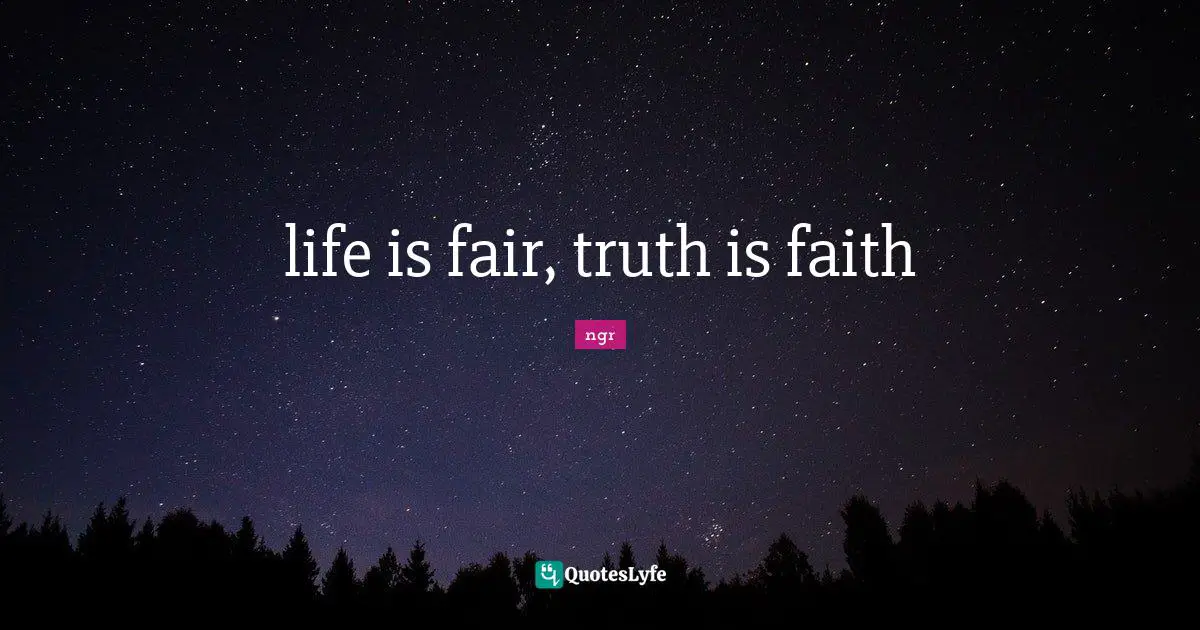 life is fair, truth is faith