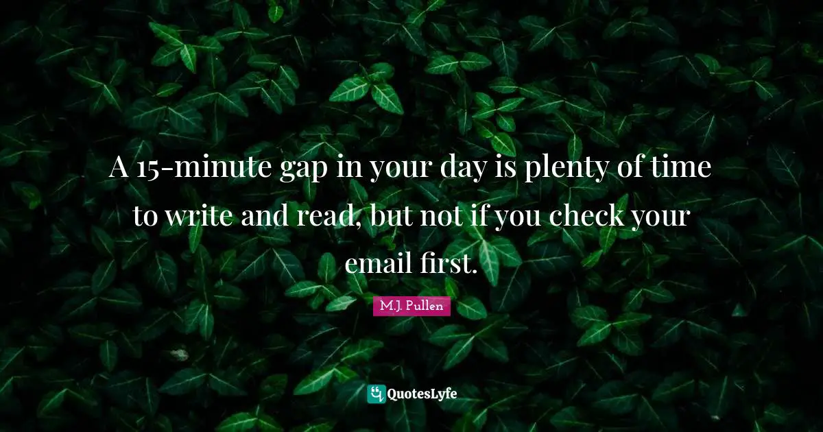 Managment Quotes: "A 15-minute gap in your day is plenty of time to write and read, but not if you check your email first."