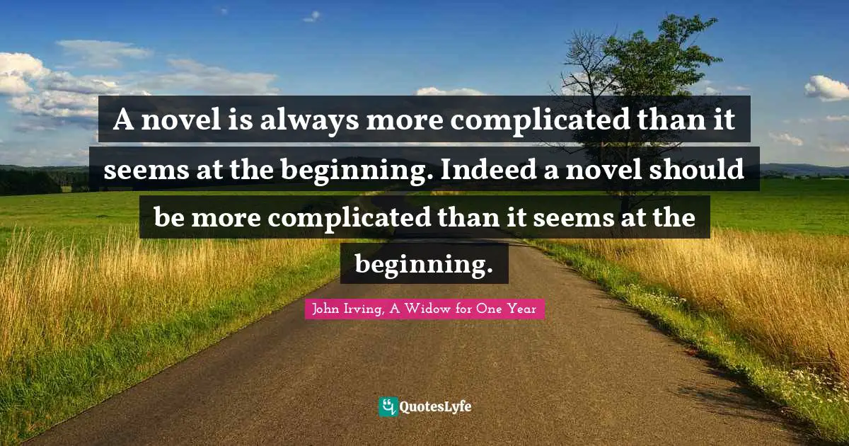 A novel is always more complicated than it seems at the beginning. Indeed a novel should be more complicated than it seems at the beginning.
