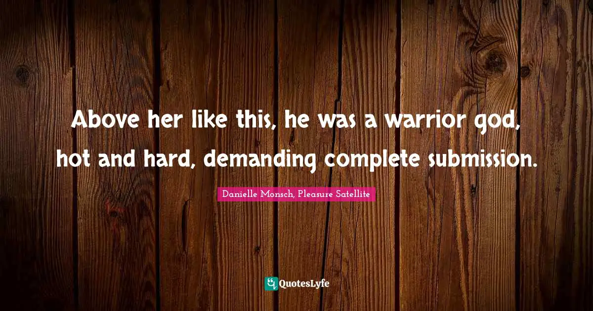 Above her like this, he was a warrior god, hot and hard, demanding complete submission.