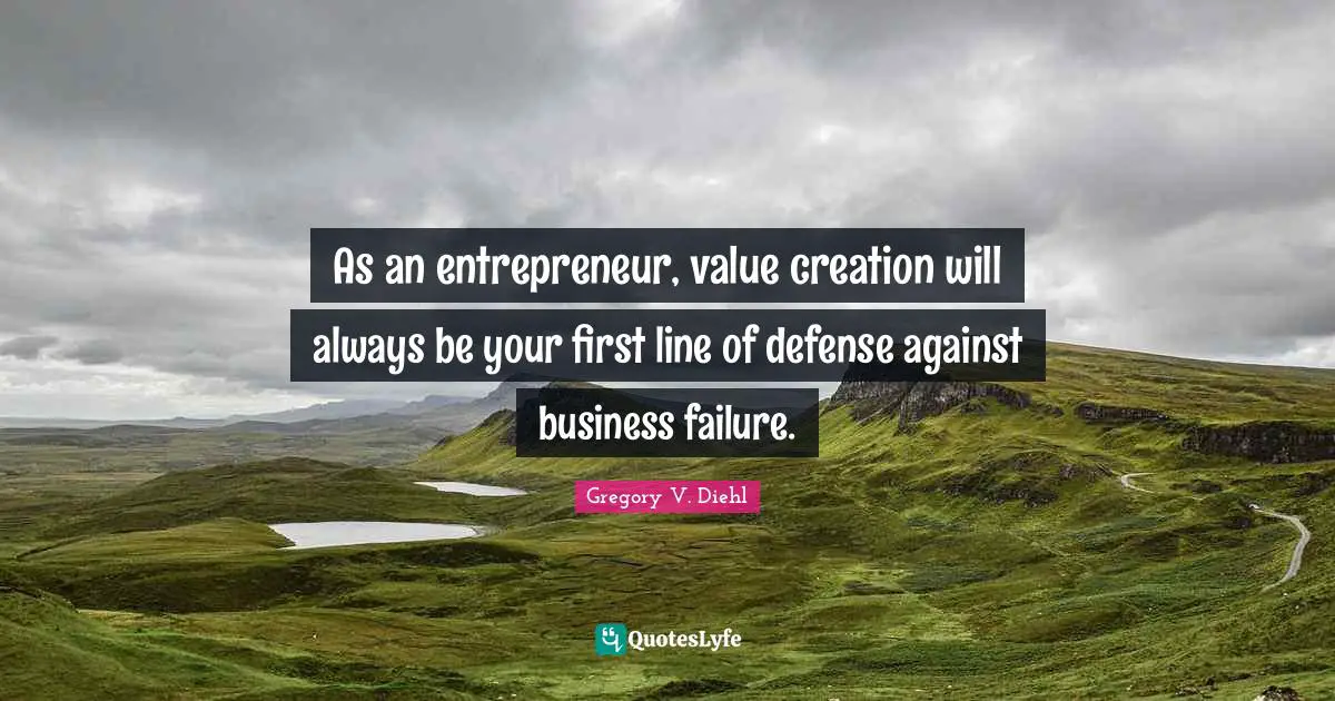 As an entrepreneur, value creation will always be your first line of defense against business failure.