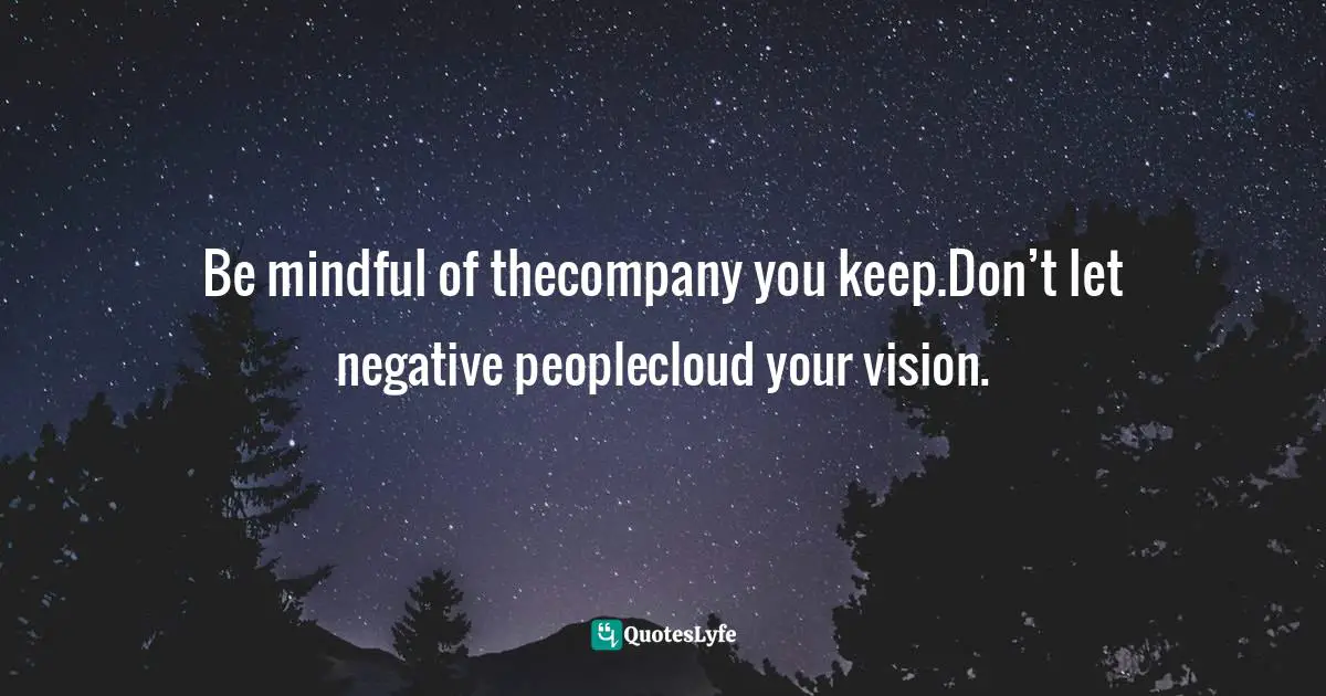 Domonique Bertolucci, The Happiness Code: Ten Keys To Being The Best You Can Be Quotes: "Be mindful of thecompany you keep.Don’t let negative peoplecloud your vision."