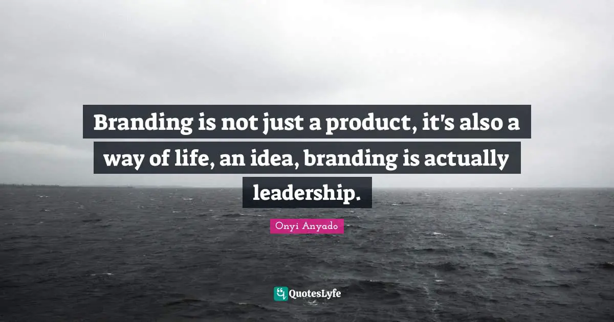 Onyi Anyado Quotes: "Branding is not just a product, it's also a way of life, an idea, branding is actually leadership."