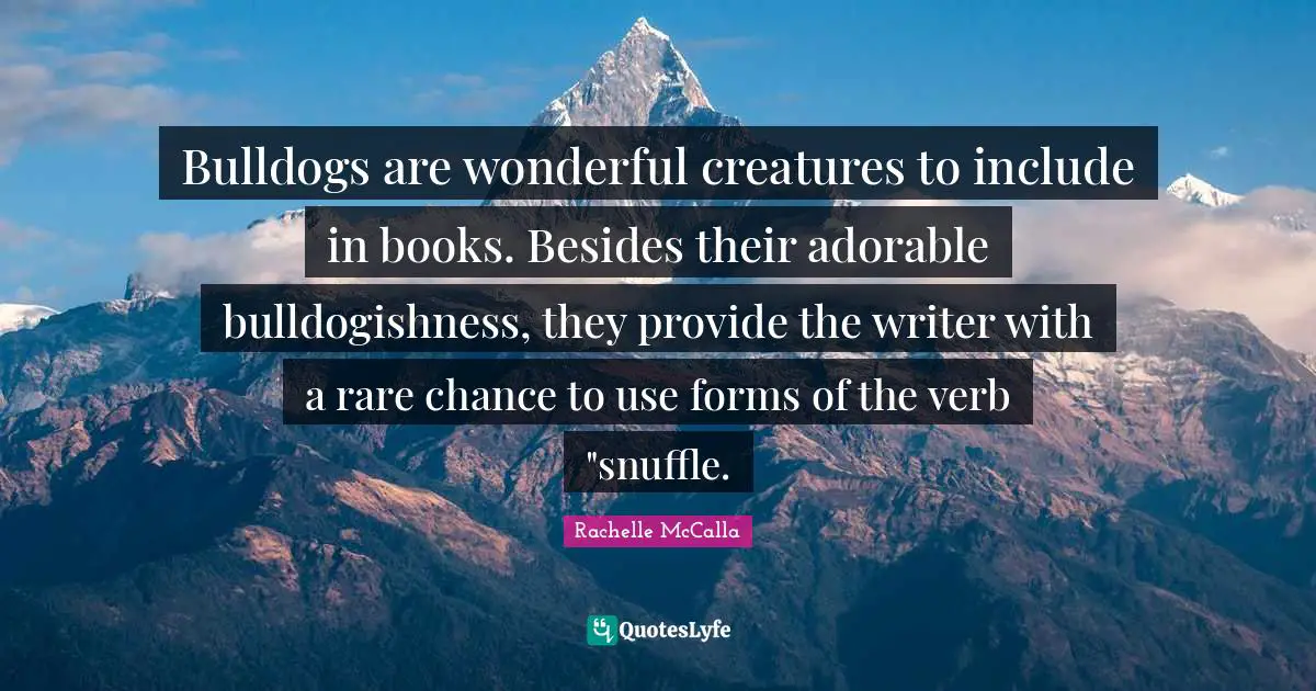 Bulldogs are wonderful creatures to include in books. Besides their adorable bulldogishness, they provide the writer with a rare chance to use forms of the verb "snuffle.