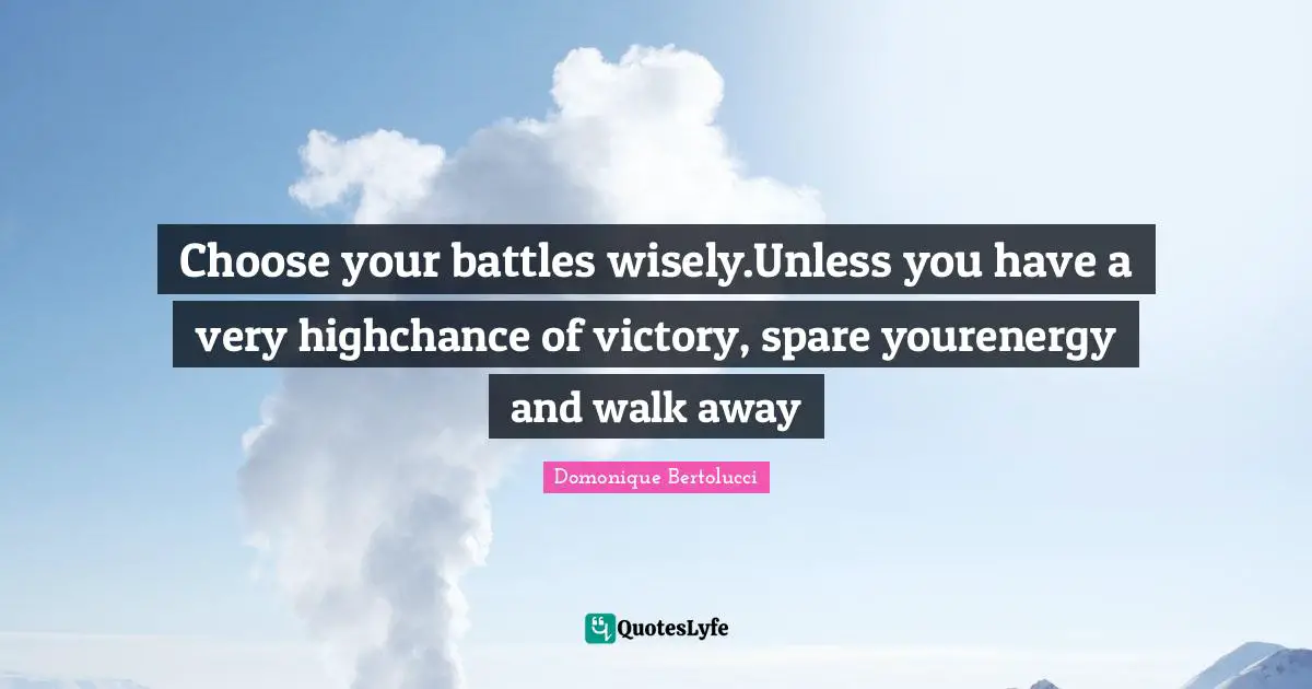 Choose your battles wisely.Unless you have a very highchance of victory, spare yourenergy and walk away