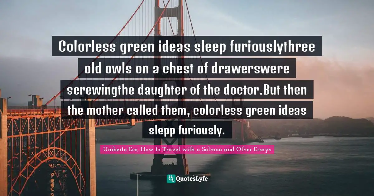 Colorless green ideas sleep furiouslythree old owls on a chest of drawerswere screwingthe daughter of the doctor.But then the mother called them, colorless green ideas slepp furiously.