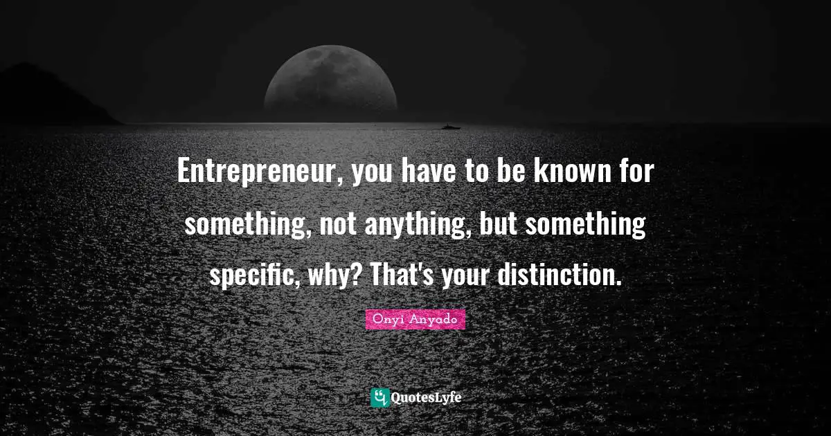 Onyi Anyado Quotes: "Entrepreneur, you have to be known for something, not anything, but something specific, why? That's your distinction."