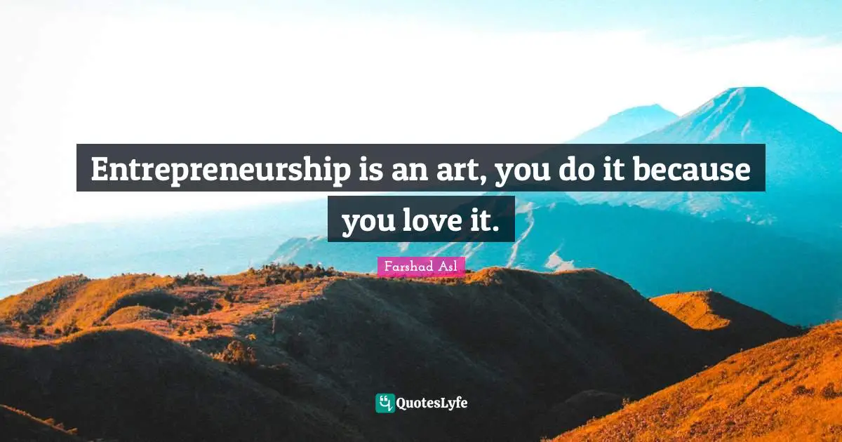 Entrepreneurship is an art, you do it because you love it.