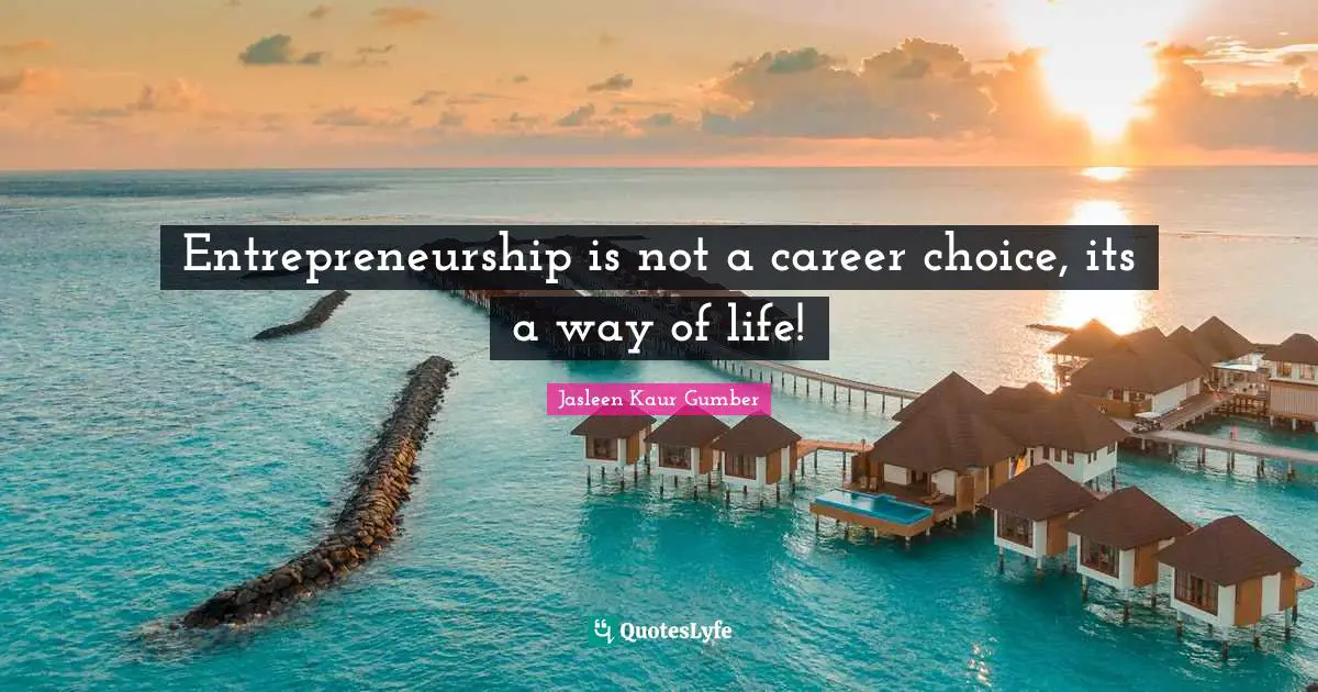 Jasleen Kaur Gumber Quotes: "Entrepreneurship is not a career choice, its a way of life!"