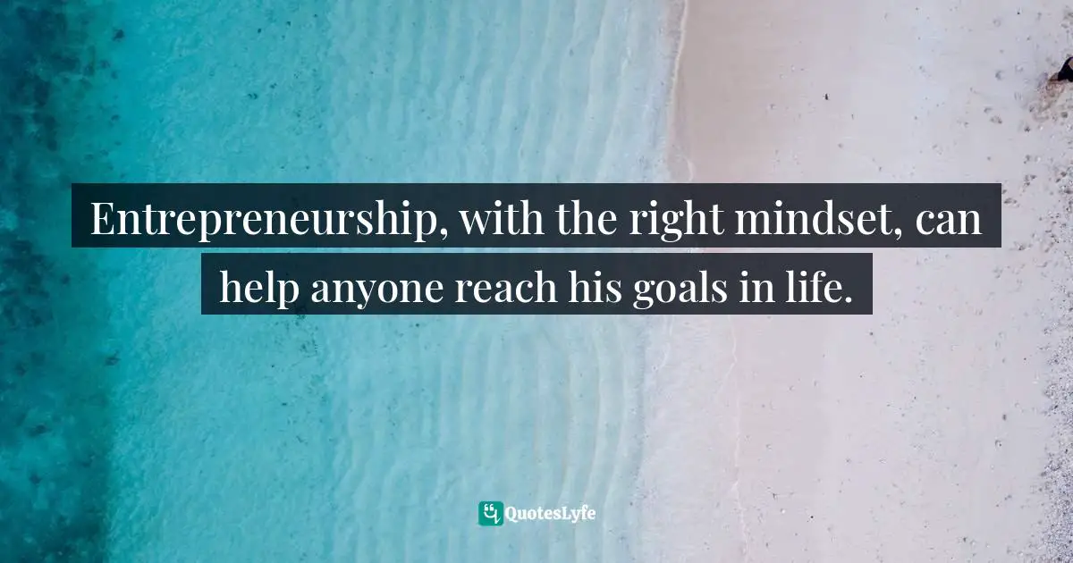Entrepreneurship, with the right mindset, can help anyone reach his goals in life.