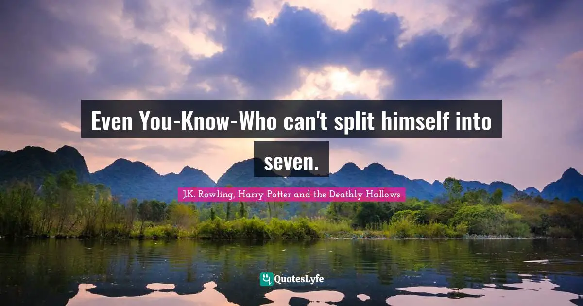 Even You-Know-Who can't split himself into seven.