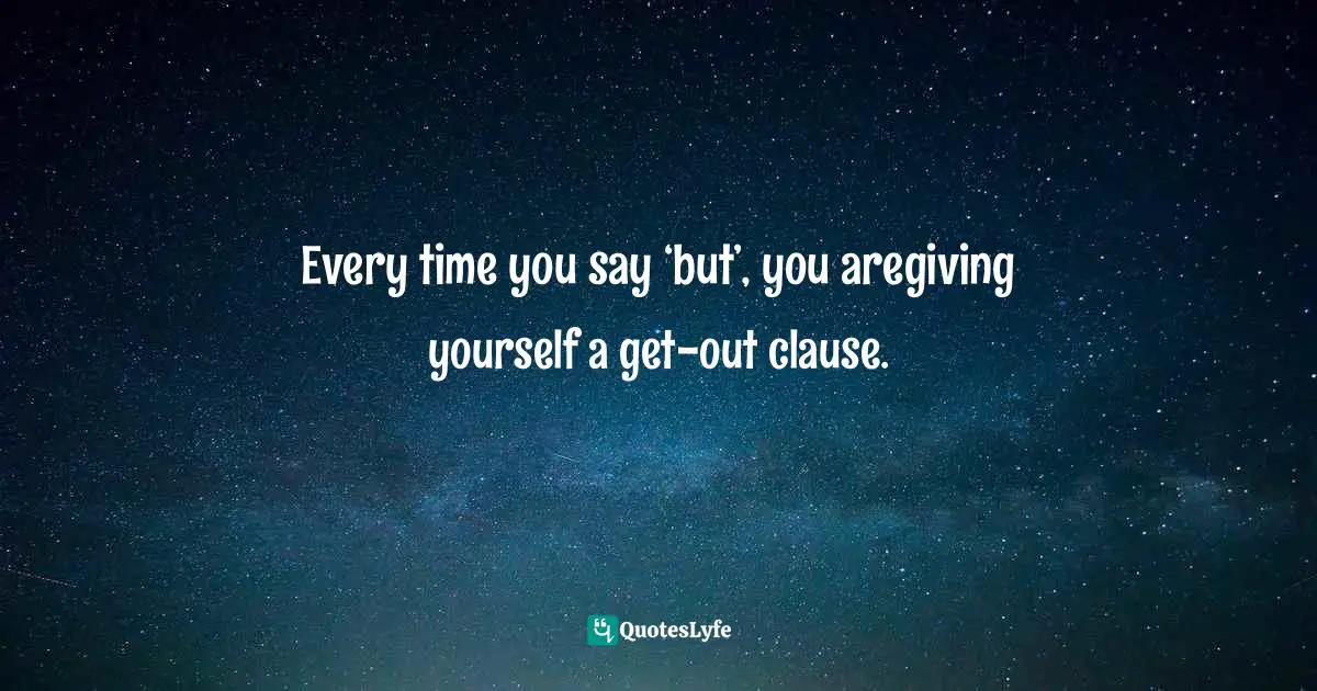 Every time you say ‘but’, you aregiving yourself a get-out clause.