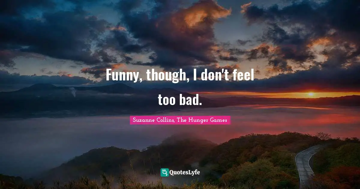 Suzanne Collins, The Hunger Games Quotes: "Funny, though, I don't feel too bad."