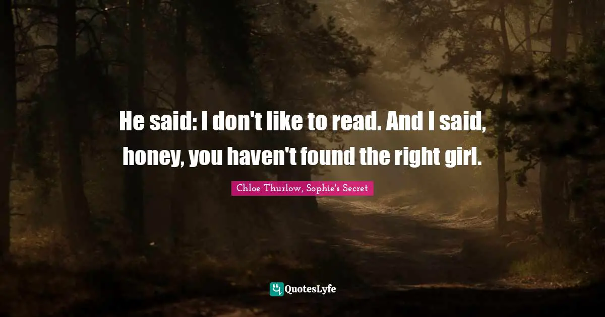 He said: I don't like to read. And I said, honey, you haven't found the right girl.