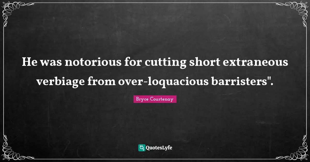 He was notorious for cutting short extraneous verbiage from over-loquacious barristers".