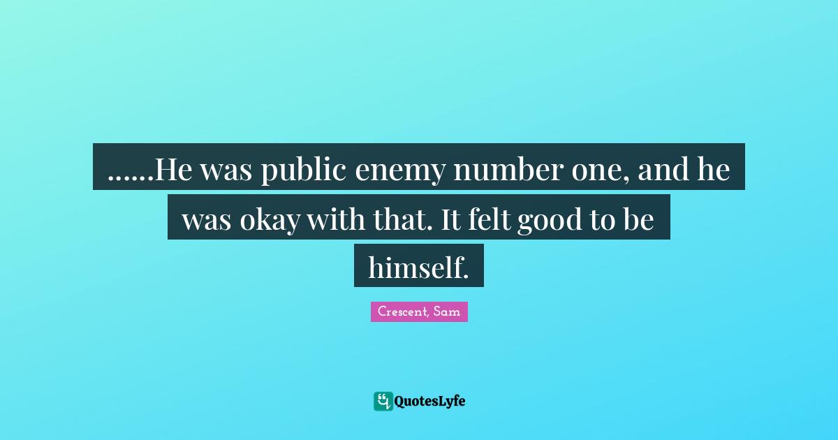 ......He was public enemy number one, and he was okay with that. It felt good to be himself.