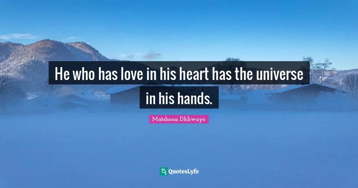 He who has love in his heart has the universe in his hands.
