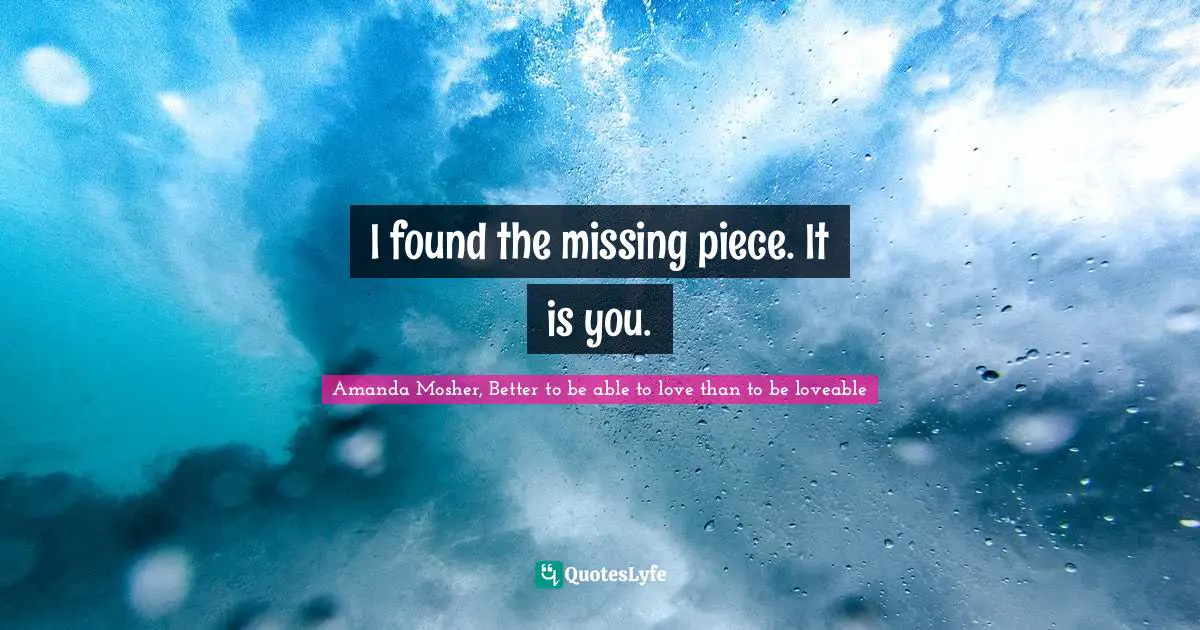 I found the missing piece. It is you.
