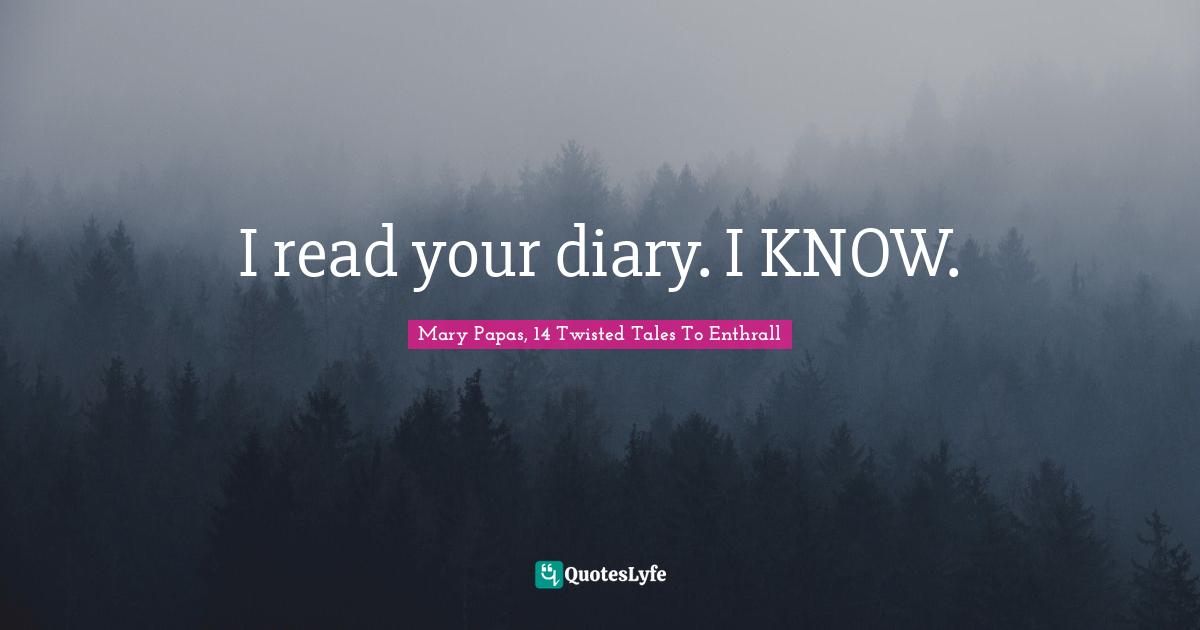 I read your diary. I KNOW.