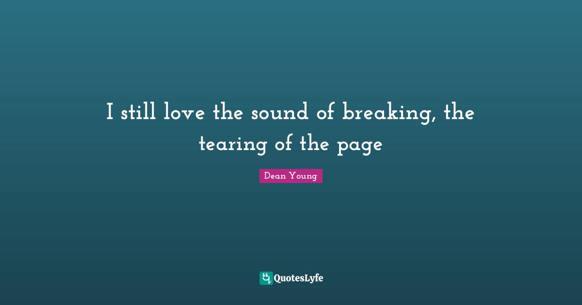 Dean Young Quotes: "I still love the sound of breaking, the tearing of the page"