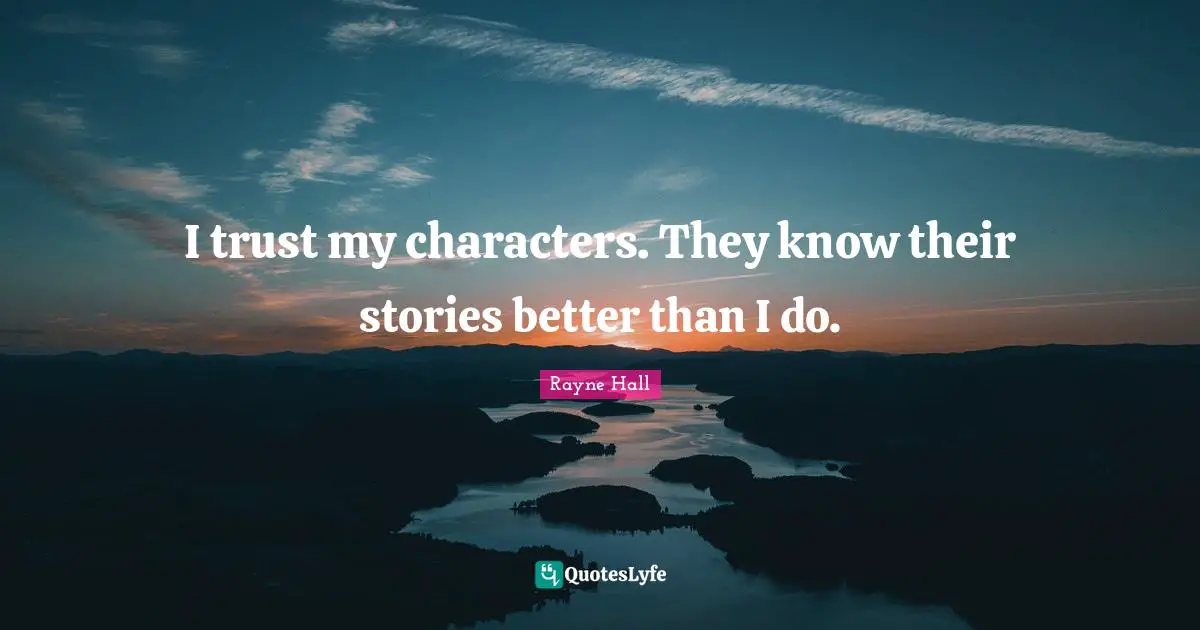 I trust my characters. They know their stories better than I do.