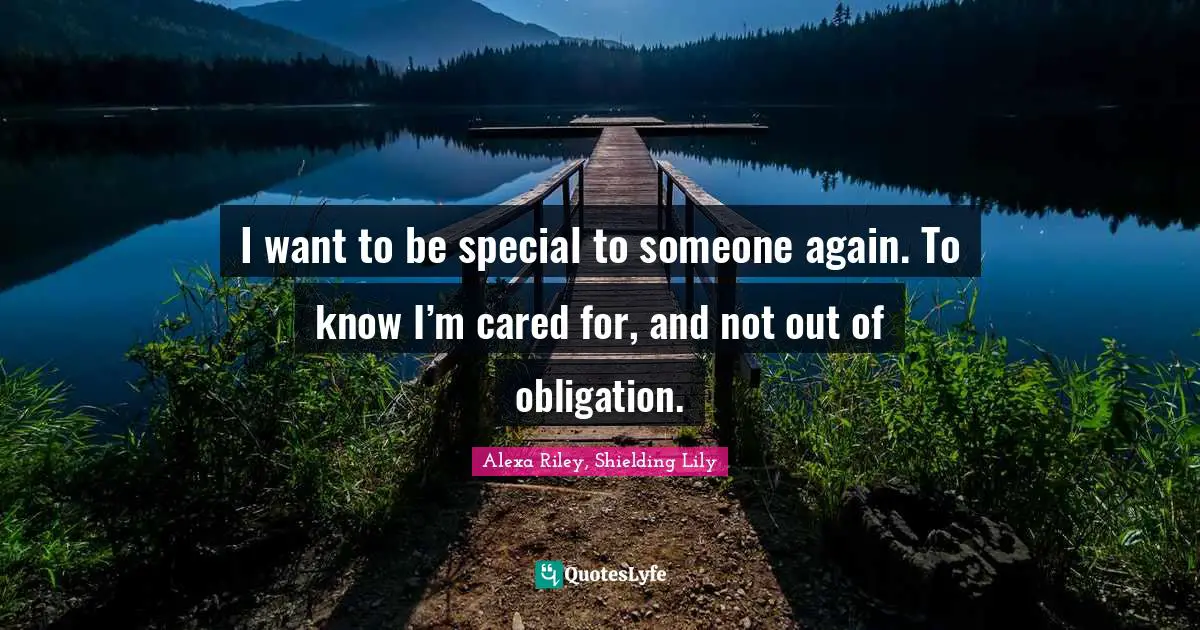 I want to be special to someone again. To know I’m cared for, and not out of obligation.