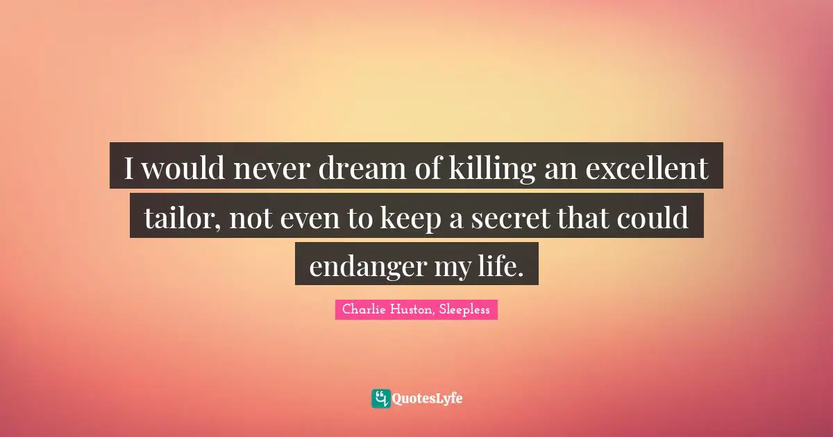 I would never dream of killing an excellent tailor, not even to keep a secret that could endanger my life.