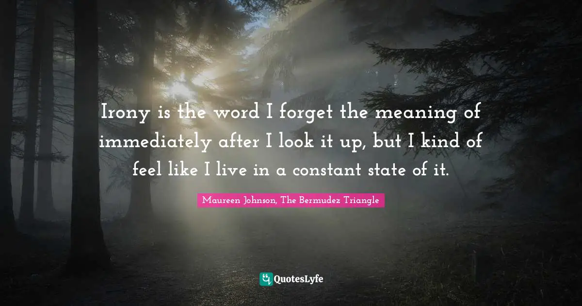 Maureen Johnson Quotes: "Irony is the word I forget the meaning of immediately after I look it up, but I kind of feel like I live in a constant state of it."
