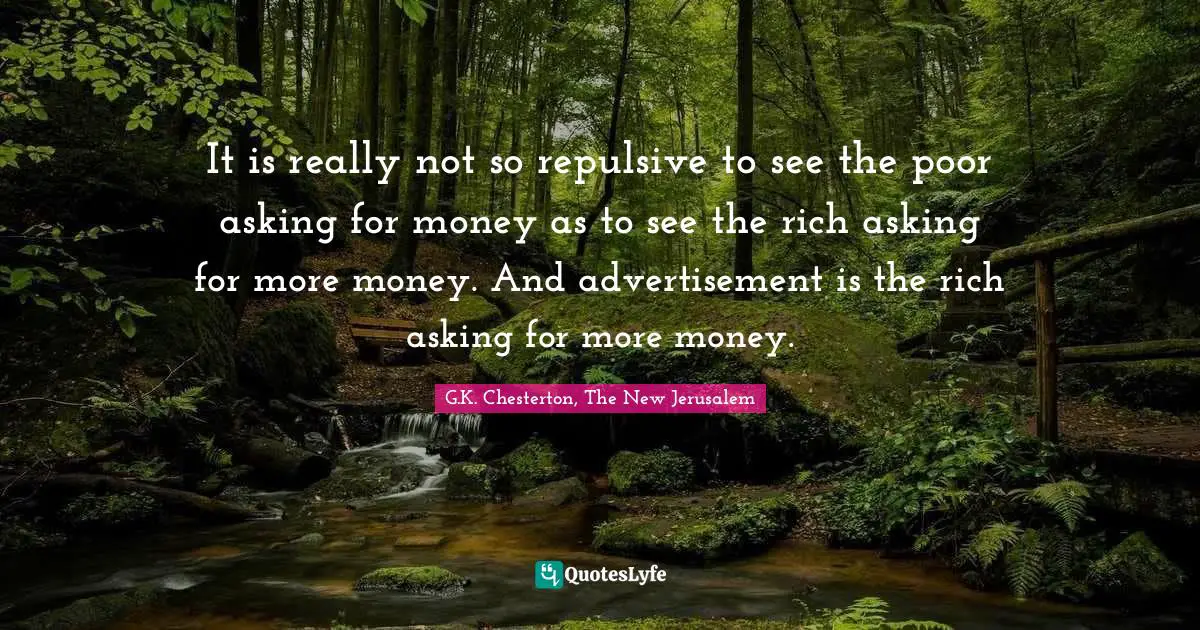 It is really not so repulsive to see the poor asking for money as to see the rich asking for more money. And advertisement is the rich asking for more money.