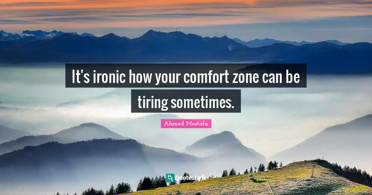 It's ironic how your comfort zone can be tiring sometimes.
