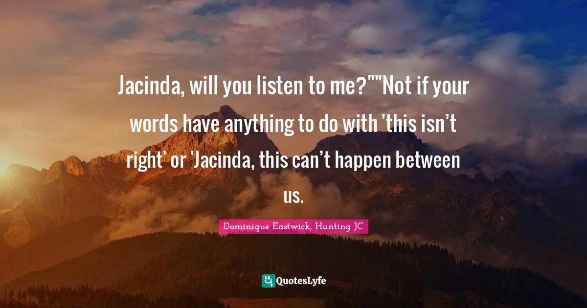 Jacinda, will you listen to me?""Not if your words have anything to do with 'this isn’t right' or 'Jacinda, this can’t happen between us.