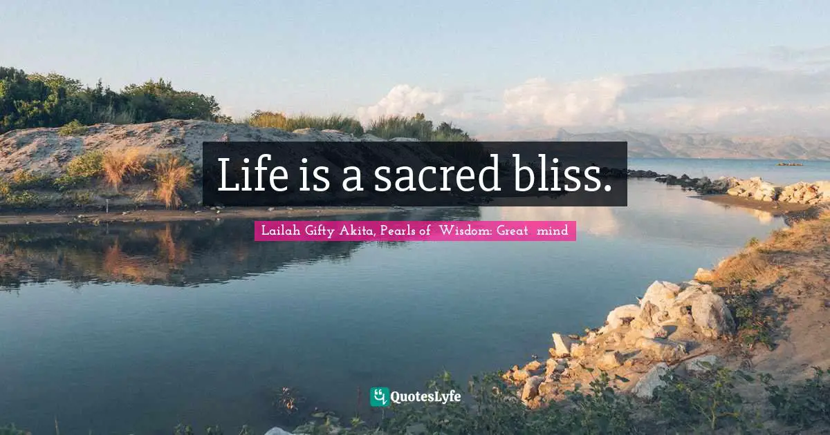 Sacred Wisdom Quotes: "Life is a sacred bliss."