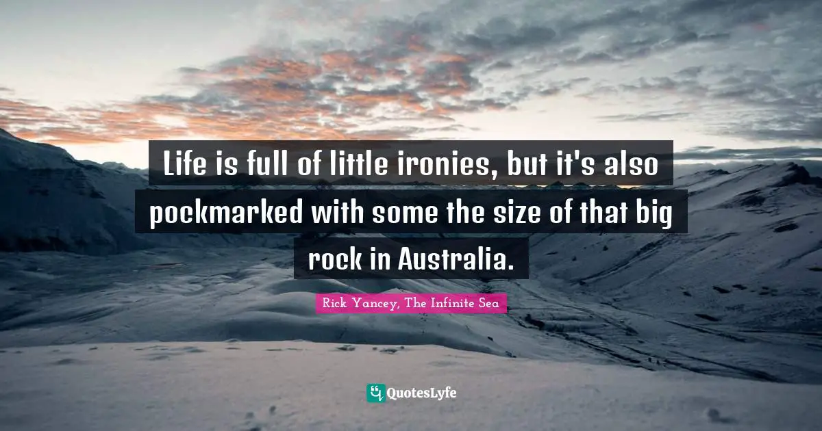 Life is full of little ironies, but it's also pockmarked with some the size of that big rock in Australia.