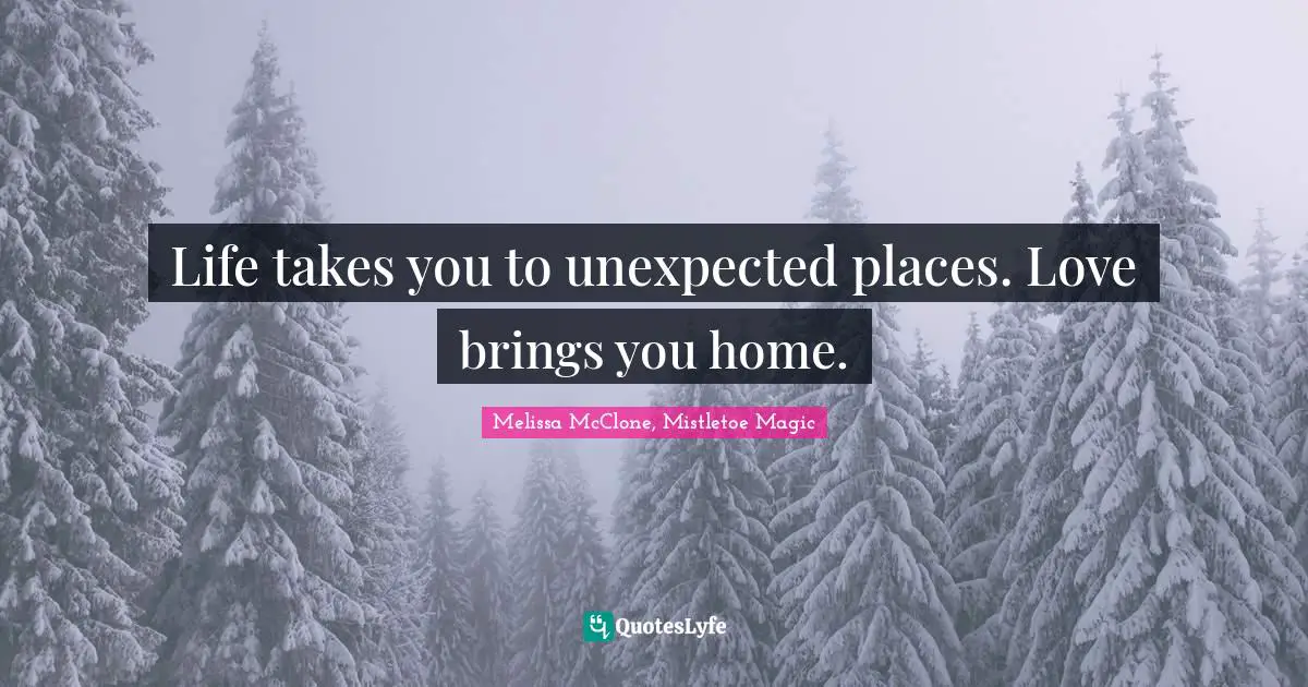 Life takes you to unexpected places. Love brings you home.