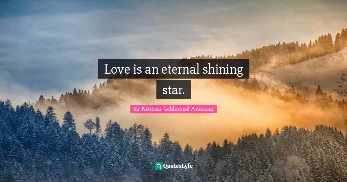 Sir Kristian Goldmund Aumann Quotes: "Love is an eternal shining star."