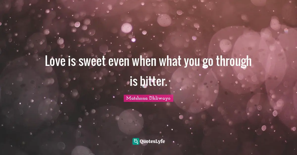 Love is sweet even when what you go through is bitter.