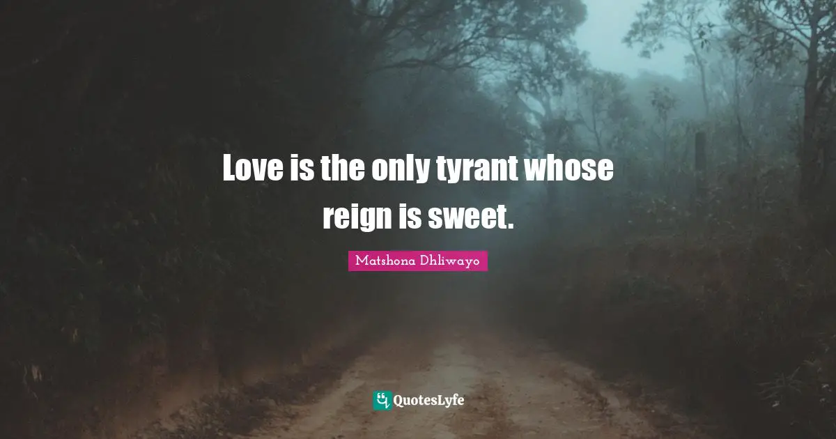 Matshona Dhliwayo Quotes: Love is the only tyrant whose reign is sweet.