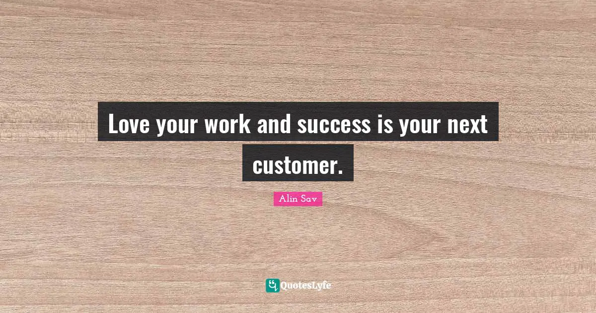 Love your work and success is your next customer.