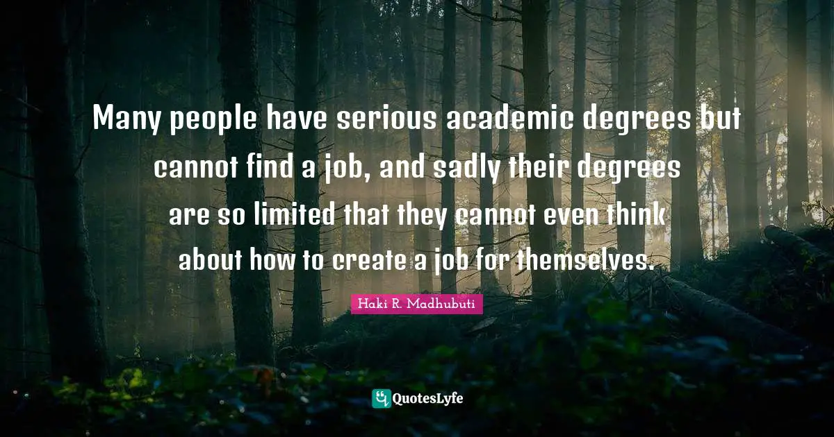 Entrepreneurship Quotes: "Many people have serious academic degrees but cannot find a job, and sadly their degrees are so limited that they cannot even think about how to create a job for themselves."