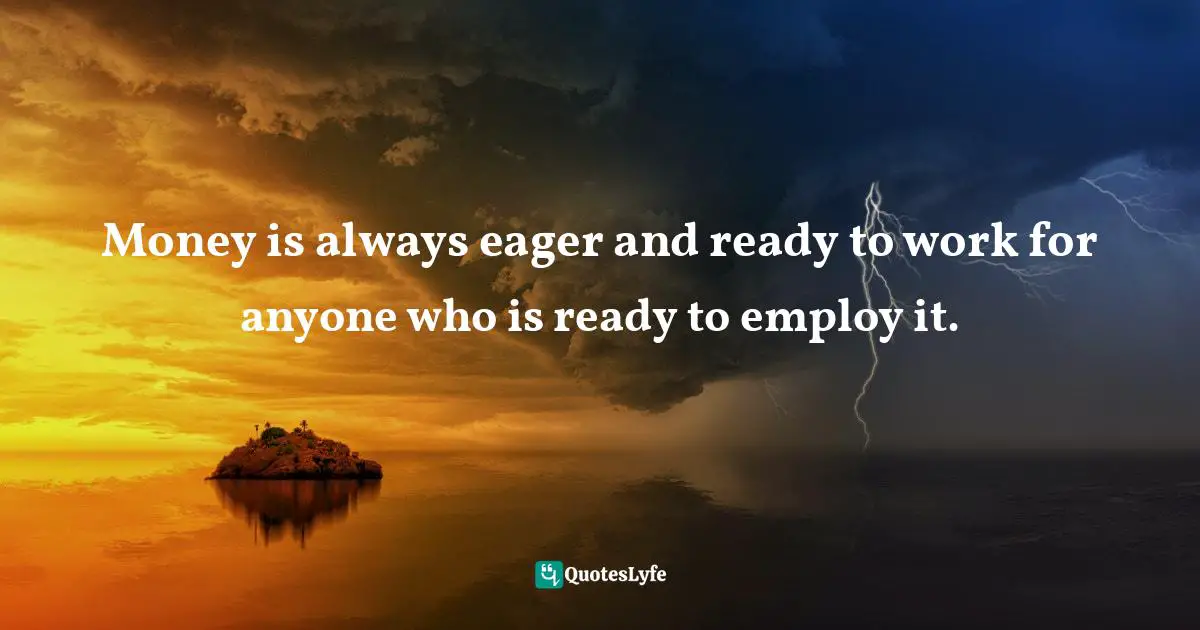 Idowu Koyenikan, Wealth For All: Living A Life Of Success At The Edge Of Your Ability Quotes: "Money is always eager and ready to work for anyone who is ready to employ it."