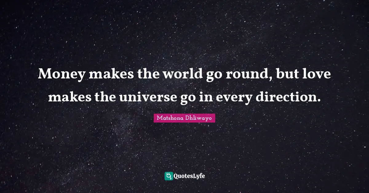 Make The World A Better Place Quotes: "Money makes the world go round, but love makes the universe go in every direction."