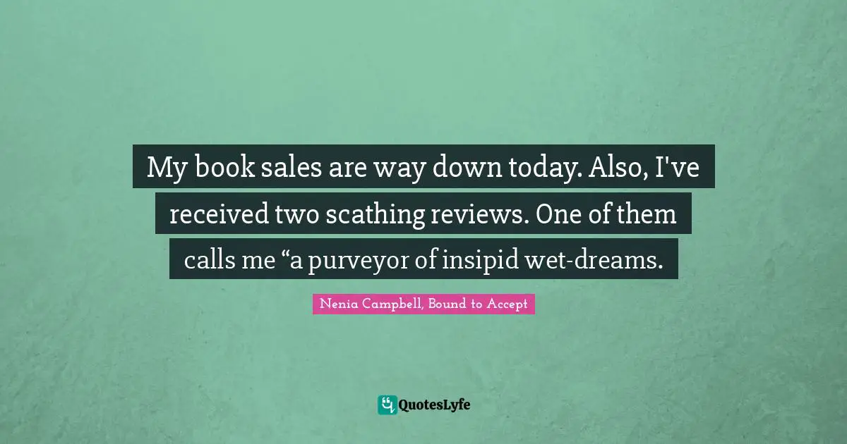 My book sales are way down today. Also, I've received two scathing reviews. One of them calls me “a purveyor of insipid wet-dreams.